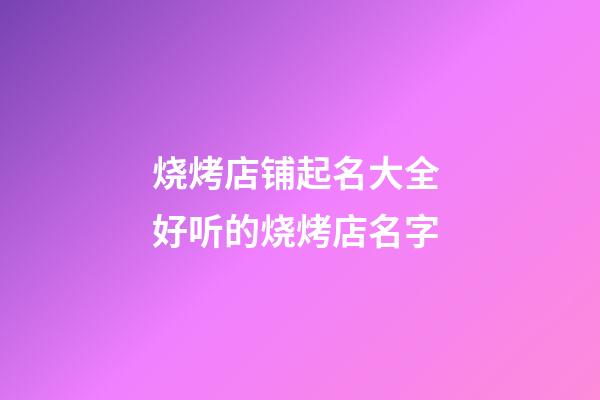 烧烤店铺起名大全 好听的烧烤店名字-第1张-店铺起名-玄机派